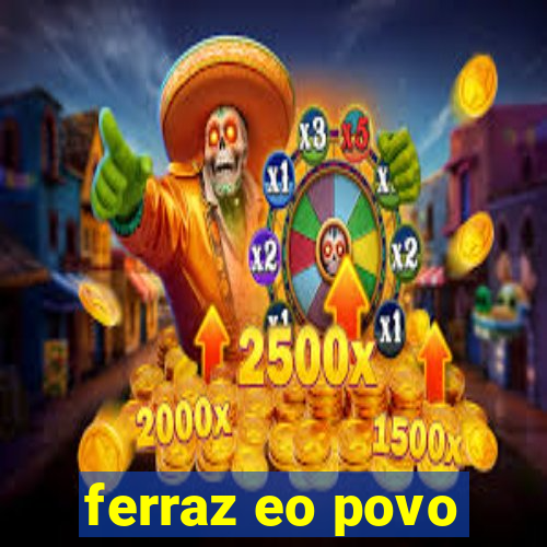 ferraz eo povo