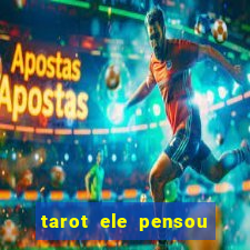 tarot ele pensou em mim hoje