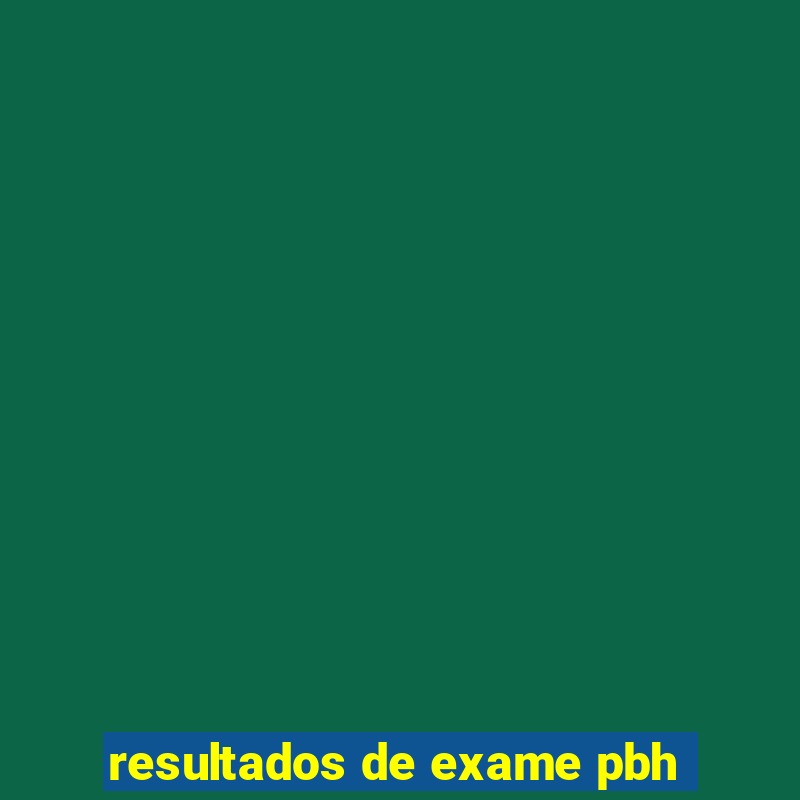 resultados de exame pbh