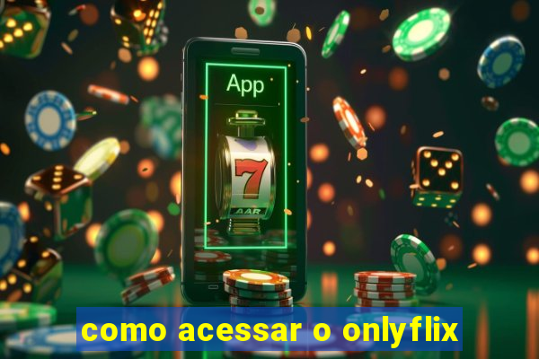 como acessar o onlyflix