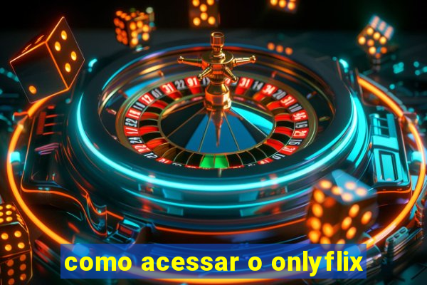 como acessar o onlyflix