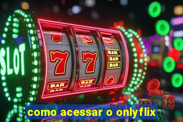 como acessar o onlyflix