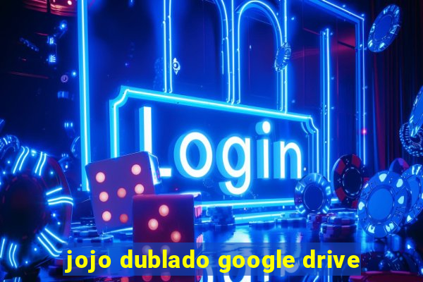 jojo dublado google drive