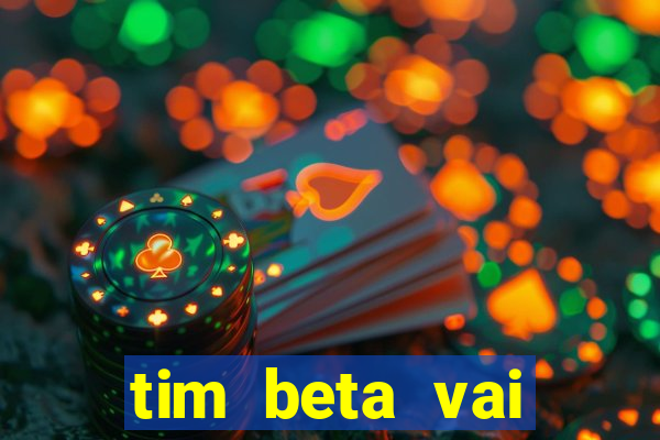 tim beta vai acabar 2024