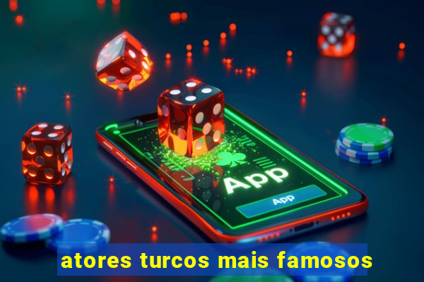 atores turcos mais famosos