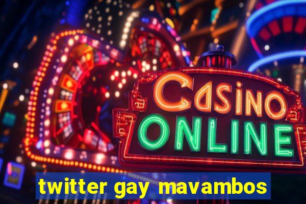 twitter gay mavambos