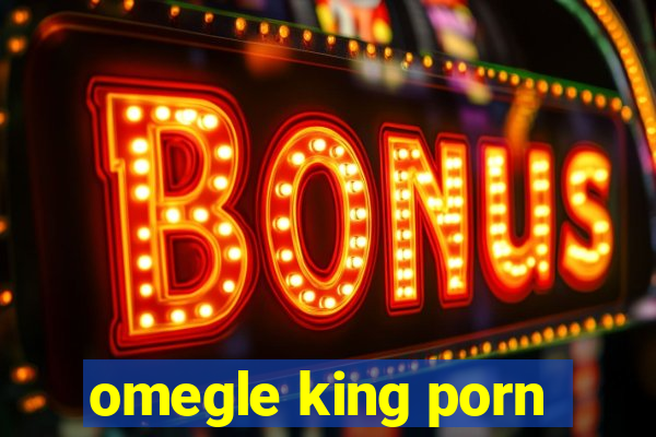 omegle king porn