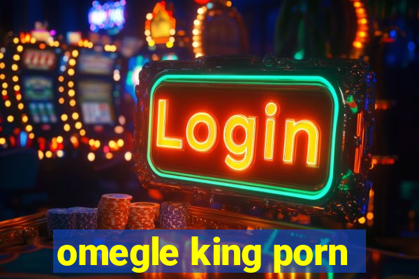 omegle king porn