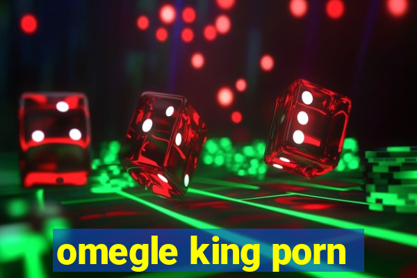 omegle king porn