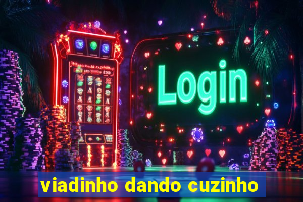 viadinho dando cuzinho