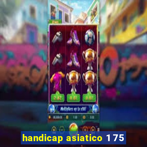 handicap asiatico 1 75