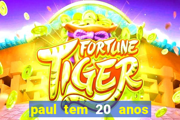 paul tem 20 anos de idade