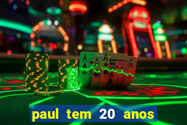 paul tem 20 anos de idade