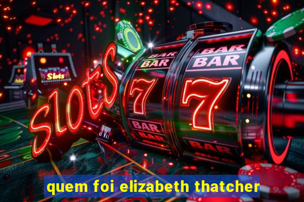 quem foi elizabeth thatcher