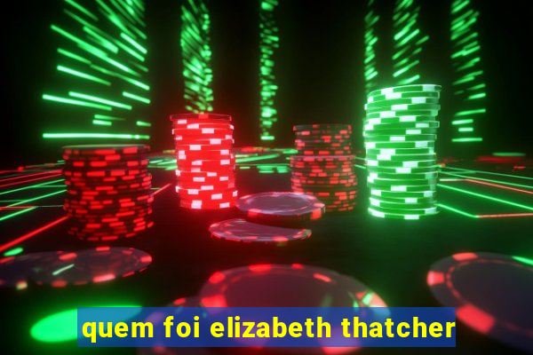 quem foi elizabeth thatcher