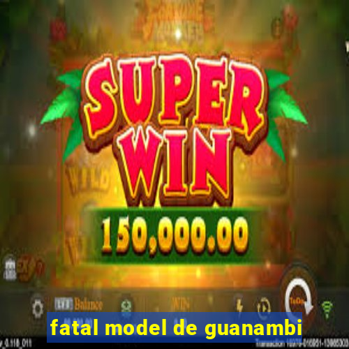 fatal model de guanambi