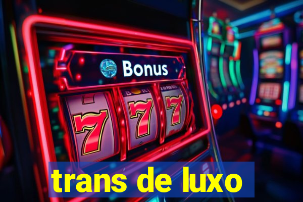 trans de luxo