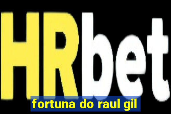 fortuna do raul gil