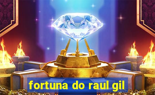 fortuna do raul gil