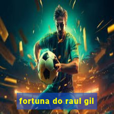 fortuna do raul gil