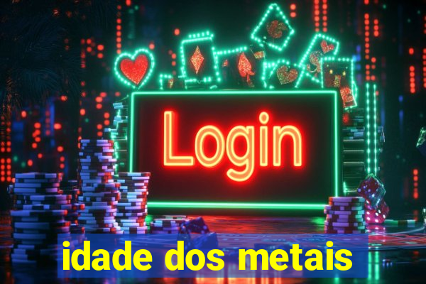 idade dos metais