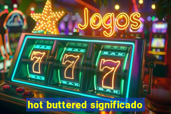 hot buttered significado