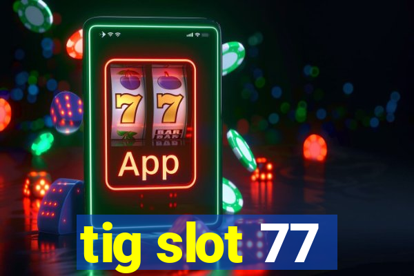 tig slot 77