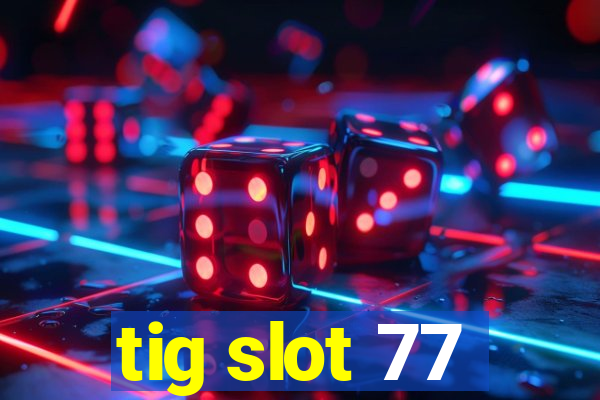 tig slot 77