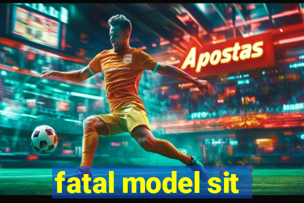 fatal model sit