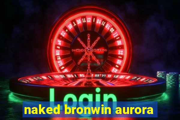 naked bronwin aurora