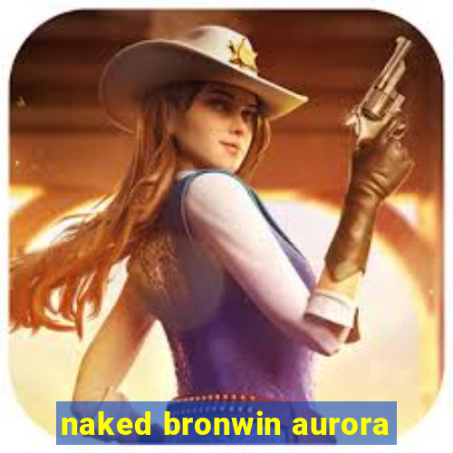 naked bronwin aurora