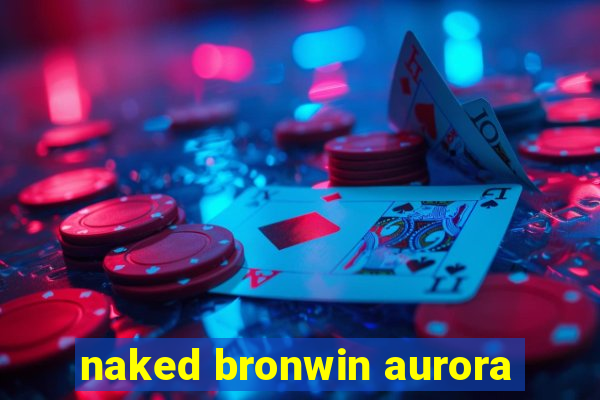 naked bronwin aurora