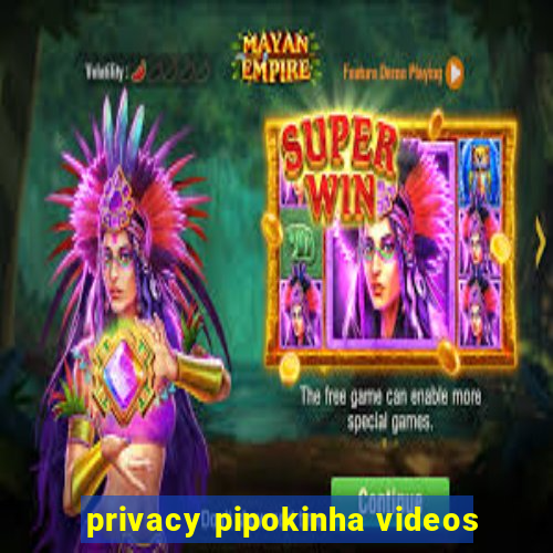 privacy pipokinha videos