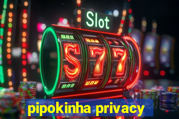 pipokinha privacy