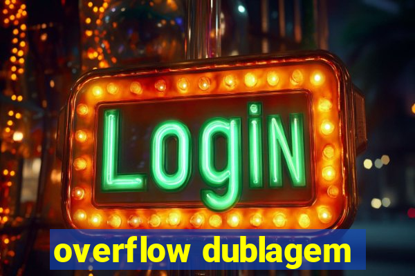 overflow dublagem