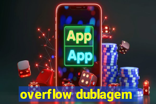 overflow dublagem