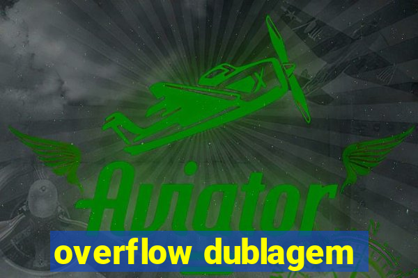 overflow dublagem