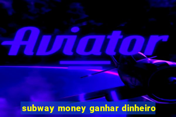 subway money ganhar dinheiro