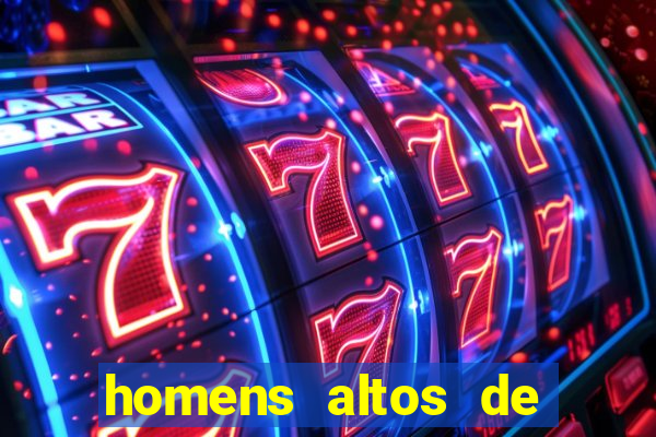 homens altos de pau grande