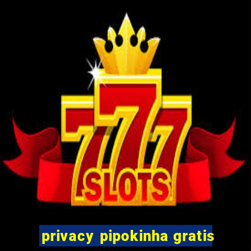 privacy pipokinha gratis