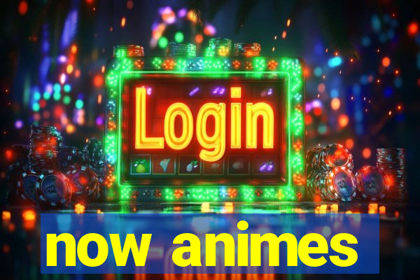 now animes