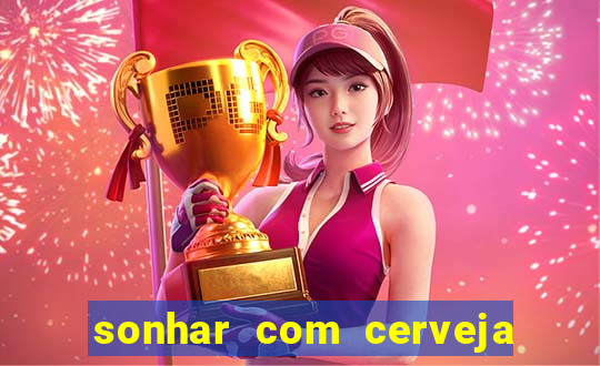 sonhar com cerveja jogo do bicho