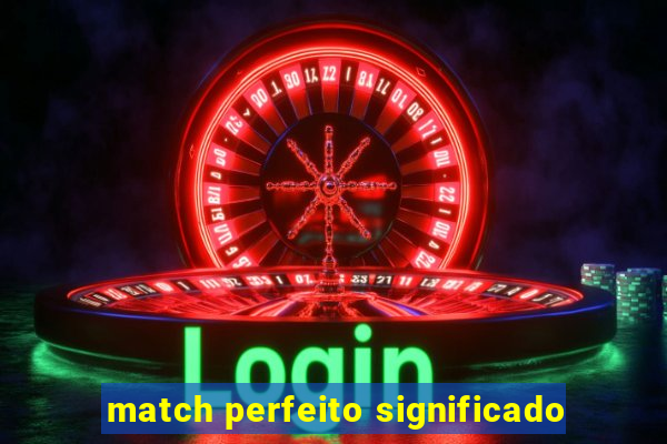 match perfeito significado