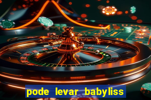 pode levar babyliss no cruzeiro