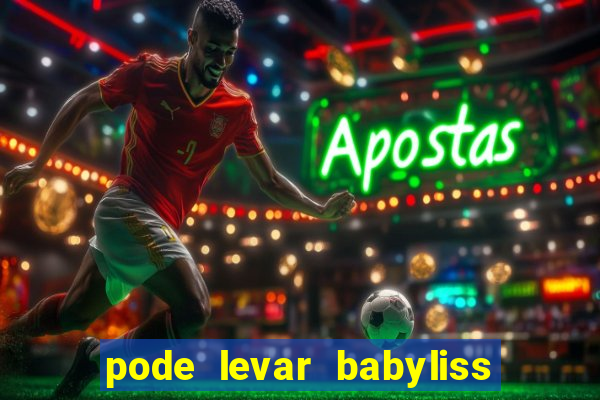 pode levar babyliss no cruzeiro