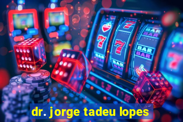 dr. jorge tadeu lopes