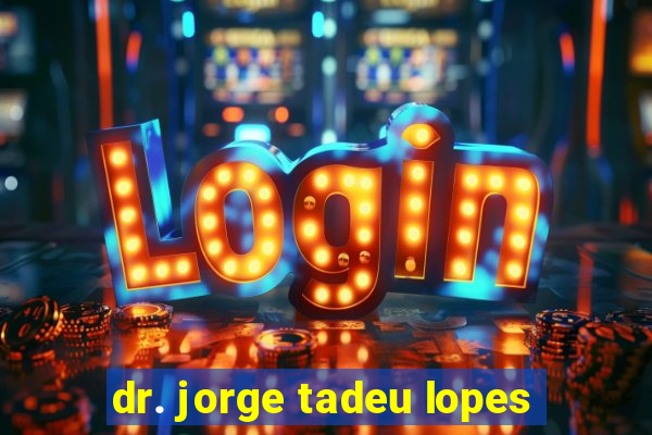 dr. jorge tadeu lopes