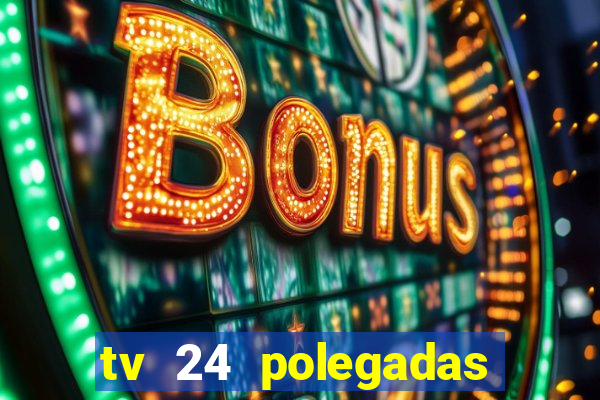 tv 24 polegadas casas bahia