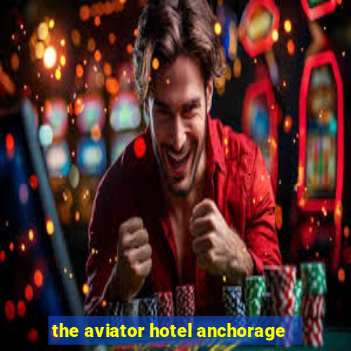 the aviator hotel anchorage