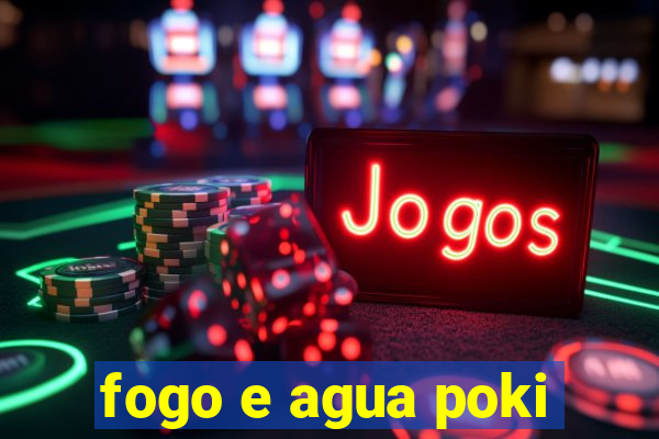 fogo e agua poki